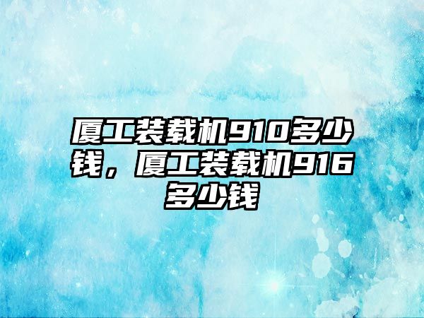 廈工裝載機(jī)910多少錢，廈工裝載機(jī)916多少錢