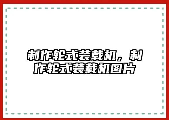 制作輪式裝載機，制作輪式裝載機圖片