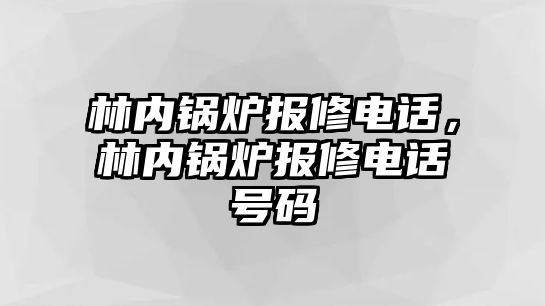 林內(nèi)鍋爐報修電話，林內(nèi)鍋爐報修電話號碼