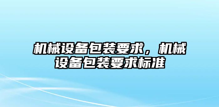 機械設(shè)備包裝要求，機械設(shè)備包裝要求標準