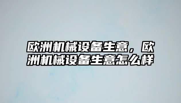 歐洲機械設備生意，歐洲機械設備生意怎么樣