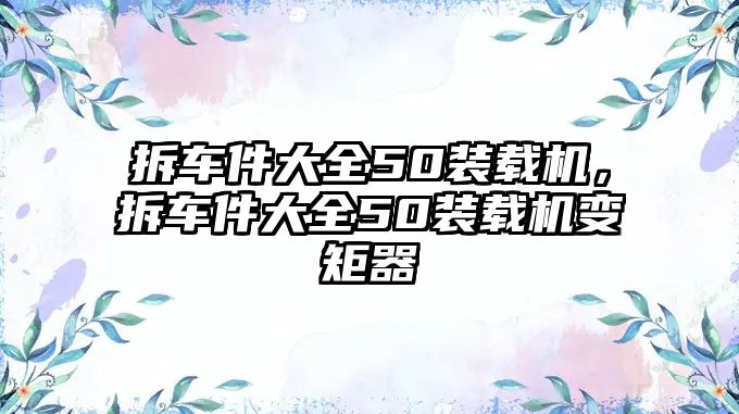 拆車件大全50裝載機(jī)，拆車件大全50裝載機(jī)變矩器