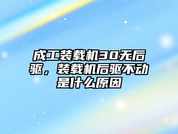 成工裝載機30無后驅(qū)，裝載機后驅(qū)不動是什么原因