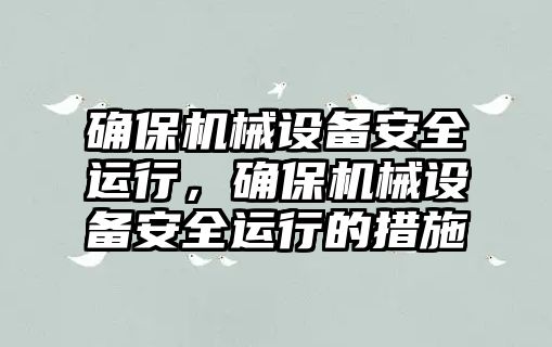 確保機械設備安全運行，確保機械設備安全運行的措施