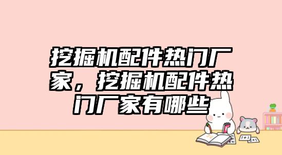 挖掘機配件熱門廠家，挖掘機配件熱門廠家有哪些