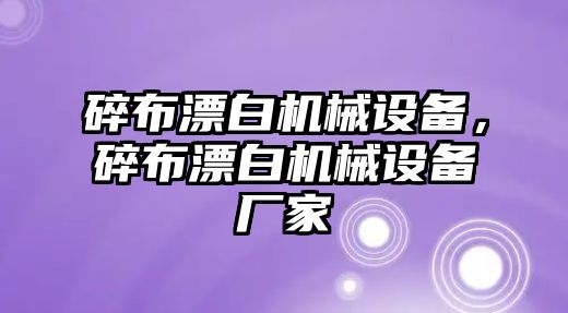 碎布漂白機(jī)械設(shè)備，碎布漂白機(jī)械設(shè)備廠家