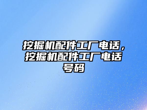 挖掘機配件工廠電話，挖掘機配件工廠電話號碼