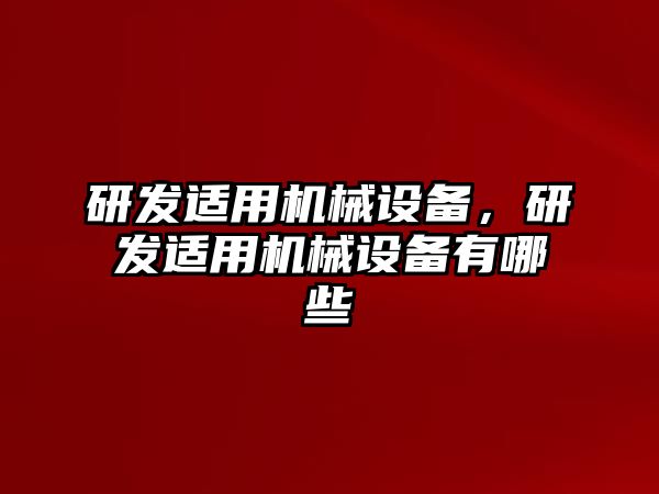 研發(fā)適用機(jī)械設(shè)備，研發(fā)適用機(jī)械設(shè)備有哪些