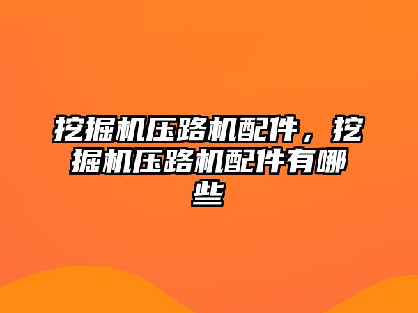 挖掘機壓路機配件，挖掘機壓路機配件有哪些