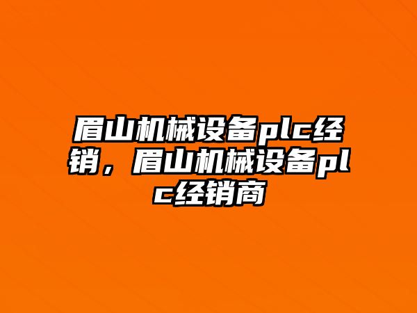 眉山機(jī)械設(shè)備plc經(jīng)銷，眉山機(jī)械設(shè)備plc經(jīng)銷商