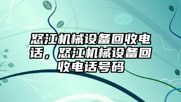 怒江機(jī)械設(shè)備回收電話，怒江機(jī)械設(shè)備回收電話號碼