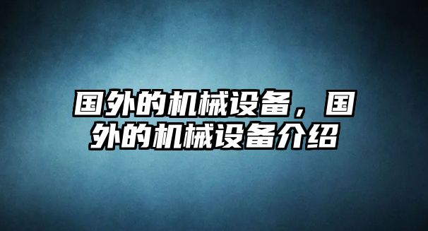 國(guó)外的機(jī)械設(shè)備，國(guó)外的機(jī)械設(shè)備介紹