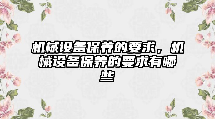 機械設備保養(yǎng)的要求，機械設備保養(yǎng)的要求有哪些