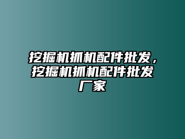 挖掘機抓機配件批發(fā)，挖掘機抓機配件批發(fā)廠家