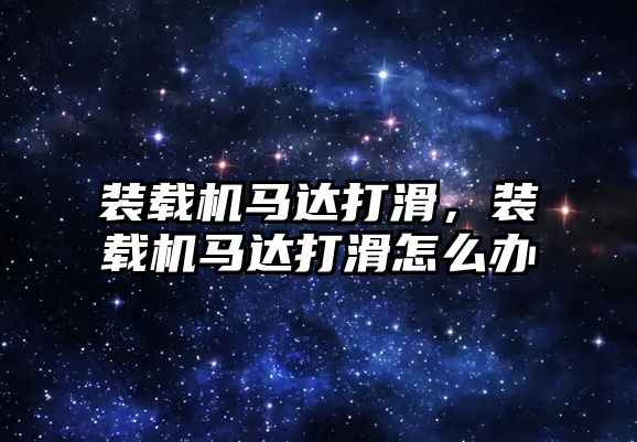 裝載機馬達打滑，裝載機馬達打滑怎么辦