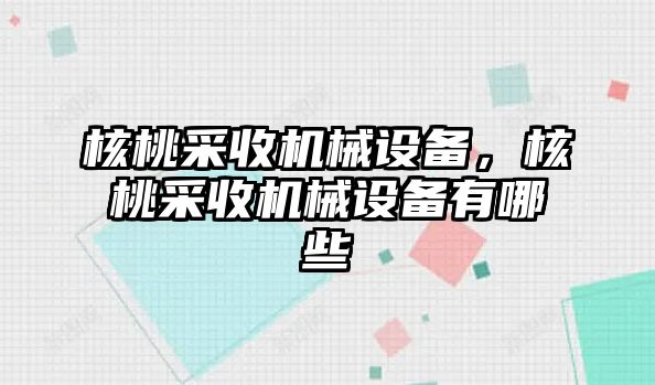 核桃采收機(jī)械設(shè)備，核桃采收機(jī)械設(shè)備有哪些