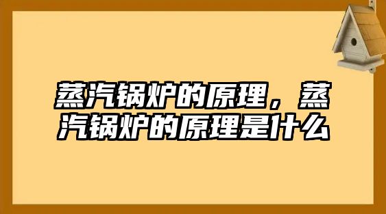 蒸汽鍋爐的原理，蒸汽鍋爐的原理是什么