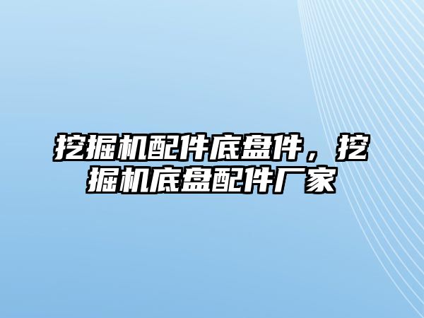 挖掘機(jī)配件底盤件，挖掘機(jī)底盤配件廠家