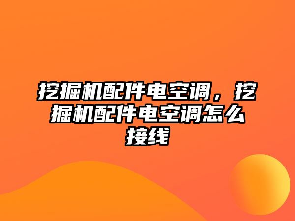 挖掘機配件電空調，挖掘機配件電空調怎么接線