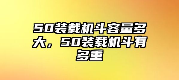 50裝載機斗容量多大，50裝載機斗有多重