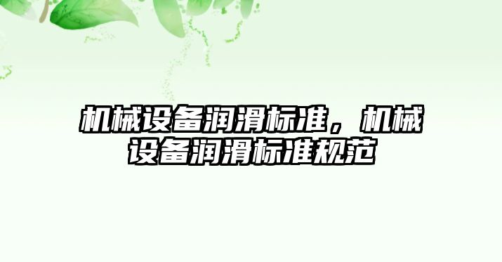 機械設(shè)備潤滑標準，機械設(shè)備潤滑標準規(guī)范