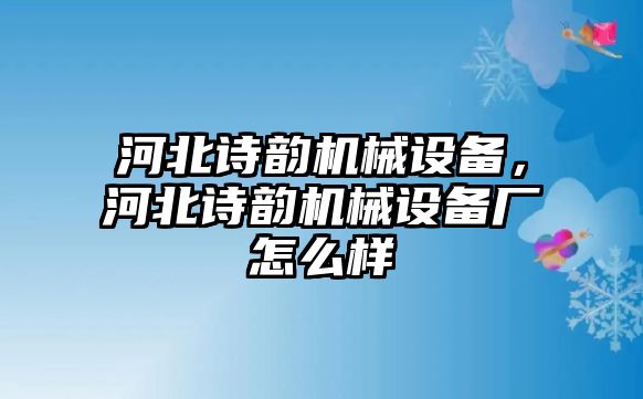 河北詩韻機械設備，河北詩韻機械設備廠怎么樣