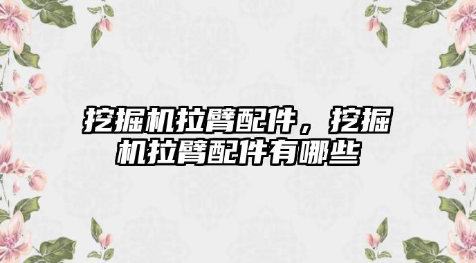 挖掘機拉臂配件，挖掘機拉臂配件有哪些