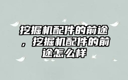 挖掘機配件的前途，挖掘機配件的前途怎么樣