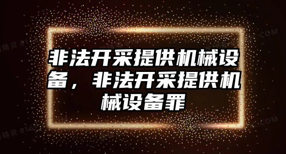 非法開采提供機械設備，非法開采提供機械設備罪