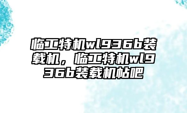 臨工特機wl936b裝載機，臨工特機wl936b裝載機帖吧