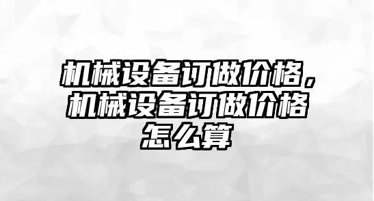 機械設備訂做價格，機械設備訂做價格怎么算