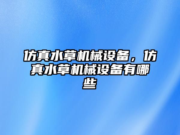 仿真水草機械設備，仿真水草機械設備有哪些