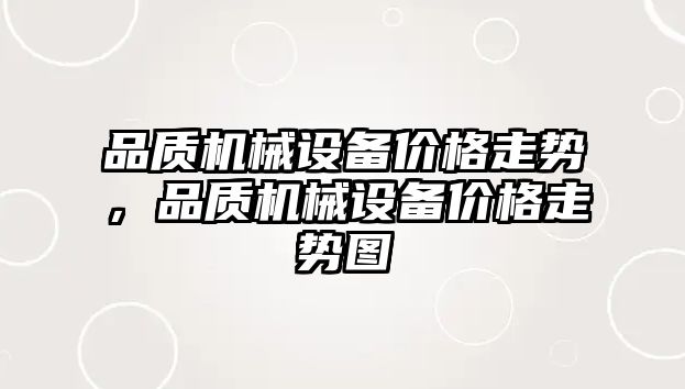 品質(zhì)機械設備價格走勢，品質(zhì)機械設備價格走勢圖