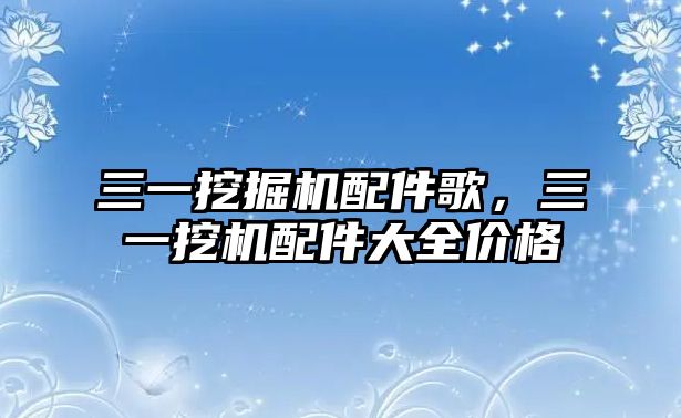 三一挖掘機(jī)配件歌，三一挖機(jī)配件大全價(jià)格