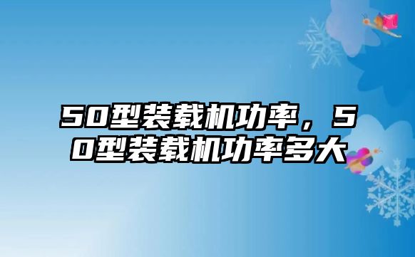 50型裝載機(jī)功率，50型裝載機(jī)功率多大