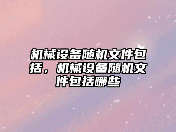 機械設(shè)備隨機文件包括，機械設(shè)備隨機文件包括哪些