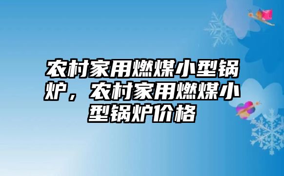 農(nóng)村家用燃煤小型鍋爐，農(nóng)村家用燃煤小型鍋爐價格