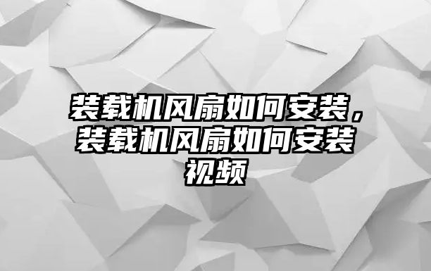 裝載機(jī)風(fēng)扇如何安裝，裝載機(jī)風(fēng)扇如何安裝視頻