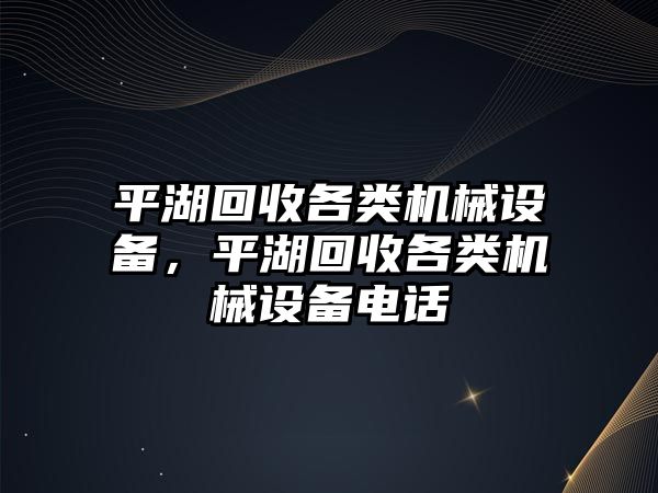 平湖回收各類機械設備，平湖回收各類機械設備電話