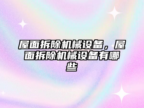 屋面拆除機械設(shè)備，屋面拆除機械設(shè)備有哪些