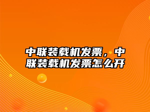 中聯(lián)裝載機(jī)發(fā)票，中聯(lián)裝載機(jī)發(fā)票怎么開(kāi)