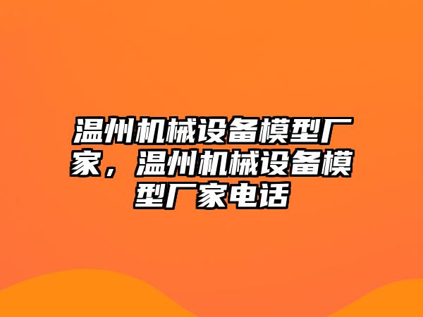 溫州機(jī)械設(shè)備模型廠家，溫州機(jī)械設(shè)備模型廠家電話