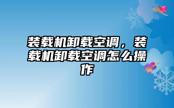 裝載機卸載空調(diào)，裝載機卸載空調(diào)怎么操作