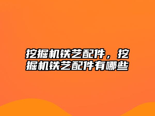 挖掘機鐵藝配件，挖掘機鐵藝配件有哪些