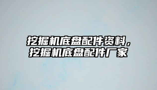 挖掘機(jī)底盤配件資料，挖掘機(jī)底盤配件廠家