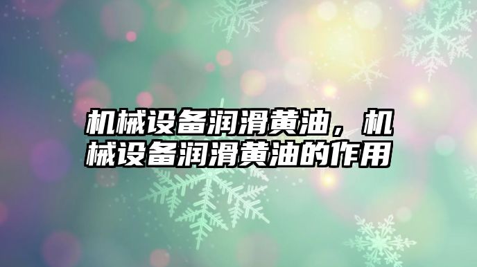 機械設備潤滑黃油，機械設備潤滑黃油的作用