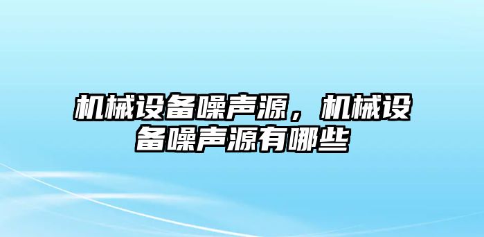 機械設備噪聲源，機械設備噪聲源有哪些