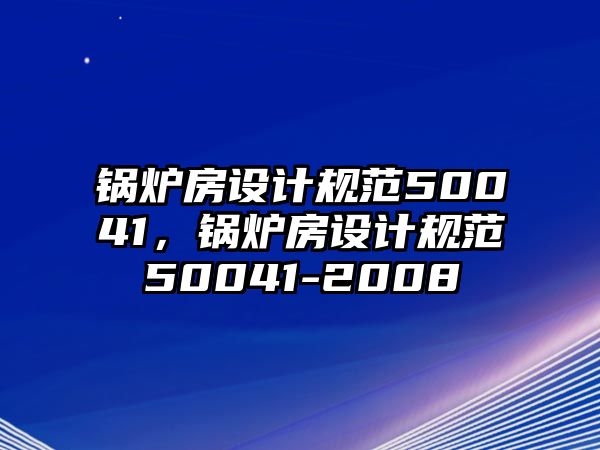 鍋爐房設(shè)計(jì)規(guī)范50041，鍋爐房設(shè)計(jì)規(guī)范50041-2008