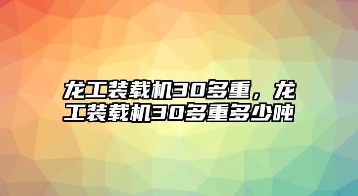 龍工裝載機30多重，龍工裝載機30多重多少噸