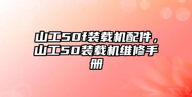 山工50f裝載機(jī)配件，山工50裝載機(jī)維修手冊